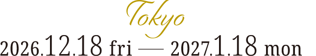 東京:2026.12.18(FRI)→2027.1.18(MON)